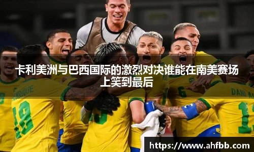 卡利美洲与巴西国际的激烈对决谁能在南美赛场上笑到最后
